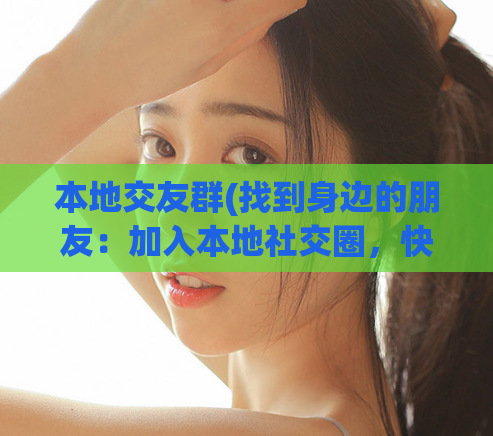 本地交友群(找到身边的朋友：加入本地社交圈，快乐交友)