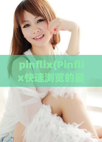 pinflix(Pinflix快速浏览的最佳在线短视频资源)