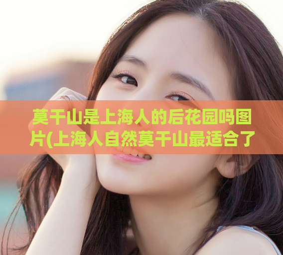 莫干山是上海人的后花园吗图片(上海人自然莫干山最适合了！)