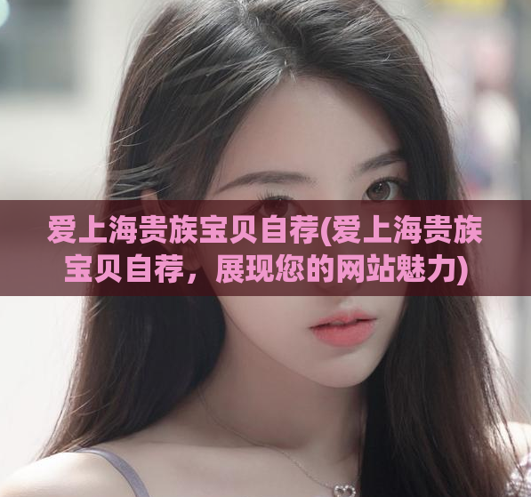 爱上海贵族宝贝自荐(爱上海贵族宝贝自荐，展现您的网站魅力)