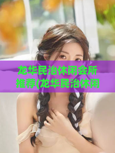 龙华民治休闲会所推荐(龙华民治休闲会所——放松身心好地方)