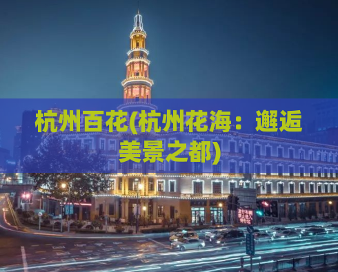 杭州百花(杭州花海：邂逅美景之都)