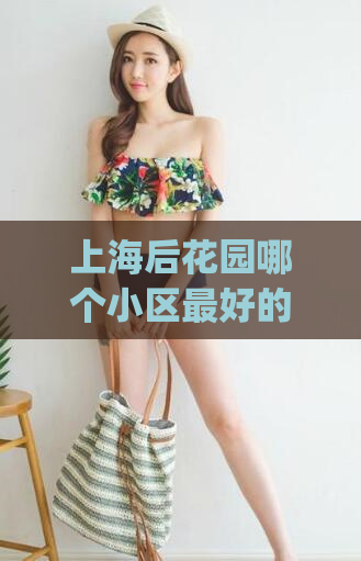 上海后花园哪个小区最好的(上海最佳后花园小区推荐)
