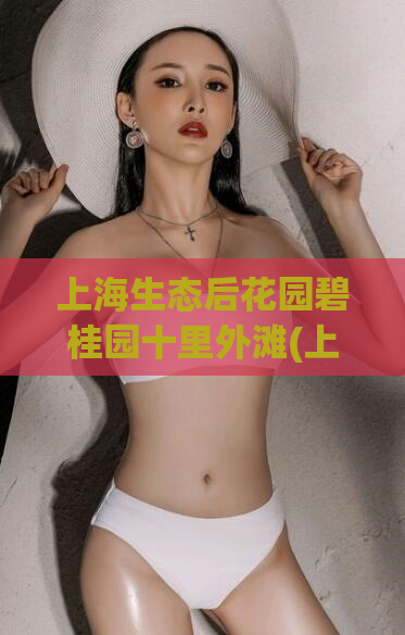 上海生态后花园碧桂园十里外滩(上海碧桂园十里外滩：城市中的生态后花园)