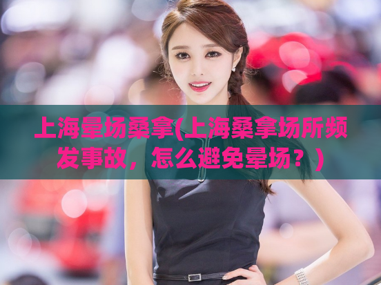 上海晕场桑拿(上海桑拿场所频发事故，怎么避免晕场？)