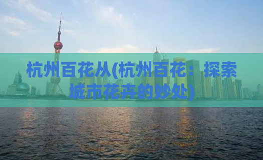 杭州百花从(杭州百花：探索城市花卉的妙处)