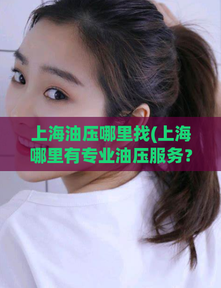 上海油压哪里找(上海哪里有专业油压服务？)