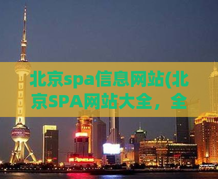 北京spa信息网站(北京SPA网站大全，全面了解北京各地区SPA店信息)