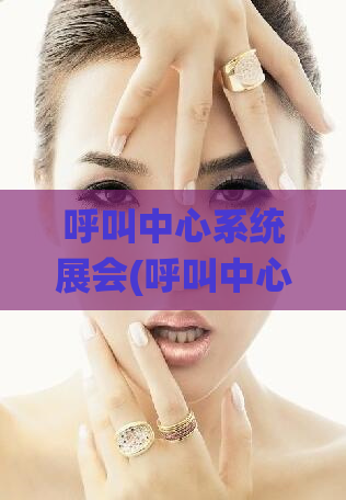 呼叫中心系统展会(呼叫中心系统展会：高效通讯，提升客户满意度)
