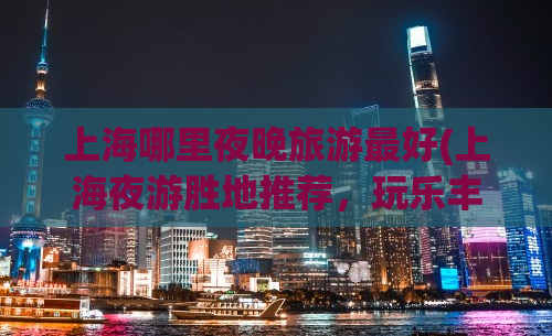 上海哪里夜晚旅游最好(上海夜游胜地推荐，玩乐丰富别样美！)