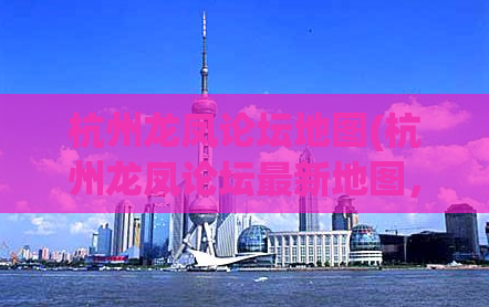 杭州龙凤论坛地图(杭州龙凤论坛最新地图，详细标注附近景点及交通！)