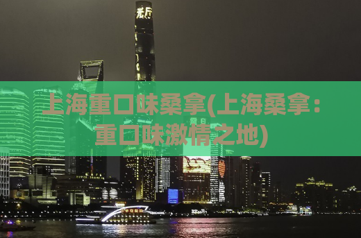 上海重口味桑拿(上海桑拿：重口味激情之地)