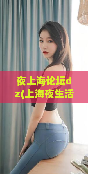 夜上海论坛dz(上海夜生活论坛dz大全 )