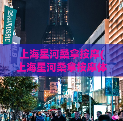 上海星河桑拿按摩(上海星河桑拿按摩体验分享)