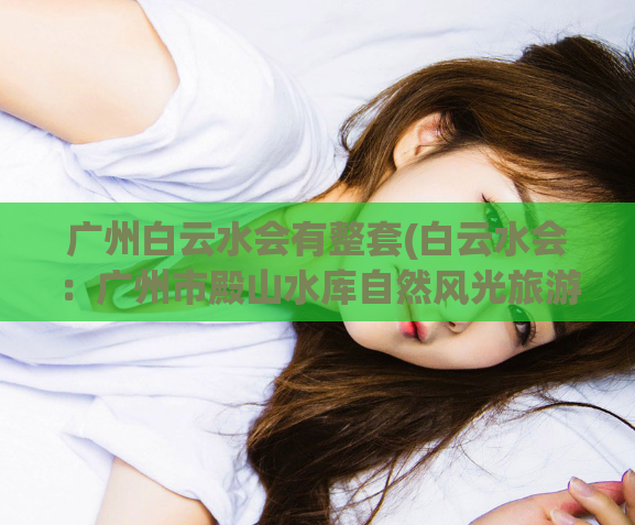 广州白云水会有整套(白云水会：广州市殿山水库自然风光旅游胜地)