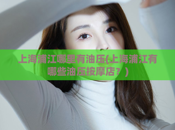 上海浦江哪里有油压(上海浦江有哪些油压按摩店？)