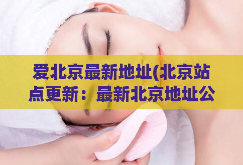 爱北京最新地址(北京站点更新：最新北京地址公布！)