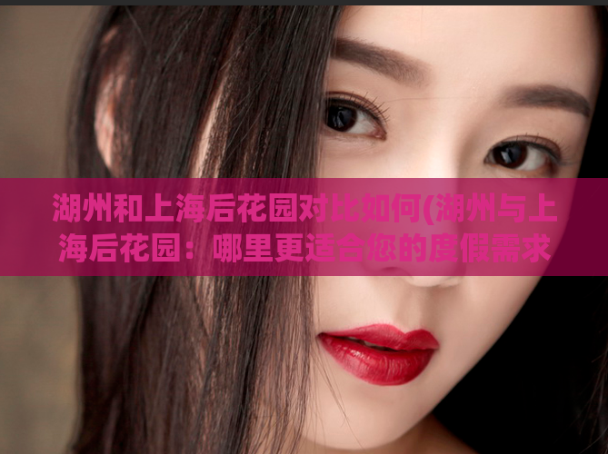 湖州和上海后花园对比如何(湖州与上海后花园：哪里更适合您的度假需求？)