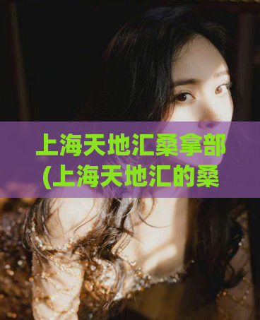 上海天地汇桑拿部(上海天地汇的桑拿部，让你泡在悠闲中。)