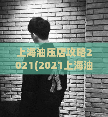 上海油压店攻略2021(2021上海油压店全攻略分享)