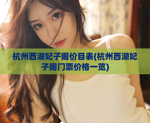 杭州西湖妃子阁价目表(杭州西湖妃子阁门票价格一览)