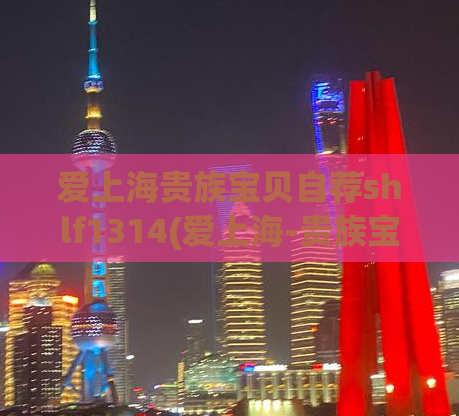 爱上海贵族宝贝自荐shlf1314(爱上海-贵族宝贝，最新自荐shlf1314！)