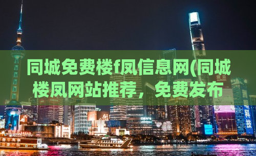 同城免费楼f凤信息网(同城楼凤网站推荐，免费发布信息，快速约会！)