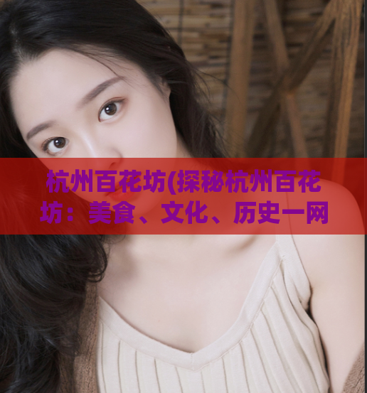 杭州百花坊(探秘杭州百花坊：美食、文化、历史一网打尽)