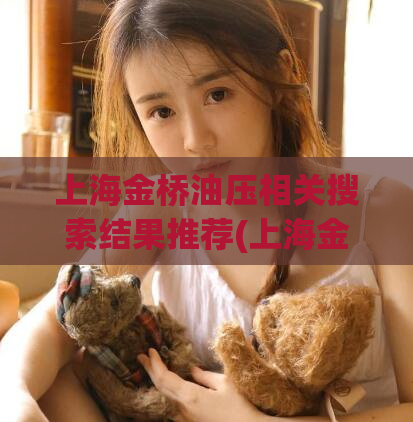 上海金桥油压相关搜索结果推荐(上海金桥区油压设备维修维护服务优质推荐)