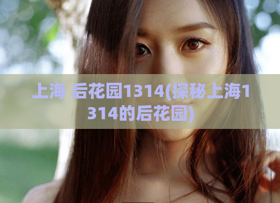 上海 后花园1314(探秘上海1314的后花园)