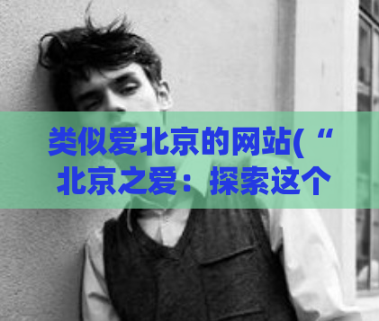 类似爱北京的网站(“ 北京之爱：探索这个令人心醉的城市”)