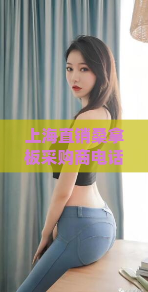 上海直销桑拿板采购商电话地址(上海优质直销桑拿板供应商电话地址大全)