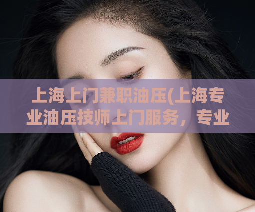 上海上门兼职油压(上海专业油压技师上门服务，专业服务，诚信合作。)
