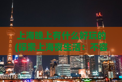 上海晚上有什么好玩的(探索上海夜生活：不容错过的夜间景点和娱乐活动)