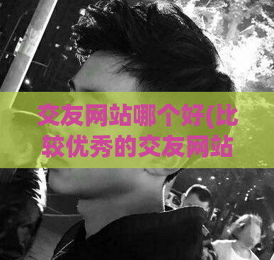 交友网站哪个好(比较优秀的交友网站推荐)