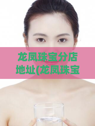 龙凤珠宝分店地址(龙凤珠宝分店地址大全！)