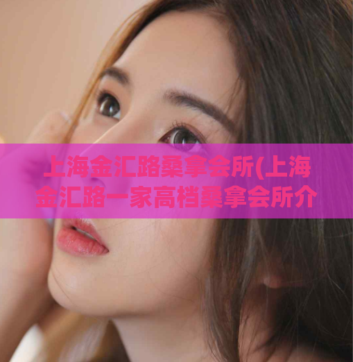 上海金汇路桑拿会所(上海金汇路一家高档桑拿会所介绍)