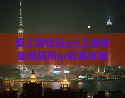 夜上海论坛qr(上海夜生活场所qr码要求越来越严格？)