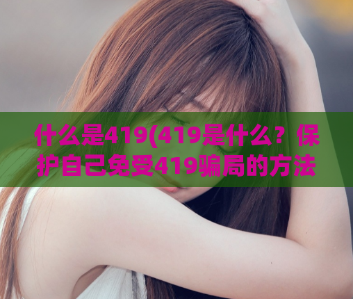 什么是419(419是什么？保护自己免受419骗局的方法)