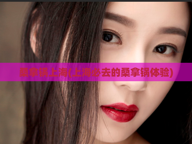 桑拿锅上海(上海必去的桑拿锅体验)