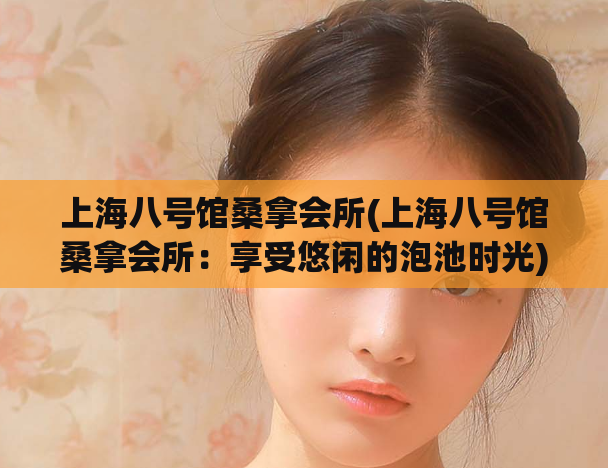 上海八号馆桑拿会所(上海八号馆桑拿会所：享受悠闲的泡池时光)
