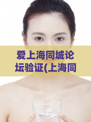 爱上海同城论坛验证(上海同城论坛验证：独家全解密，不容错过！)