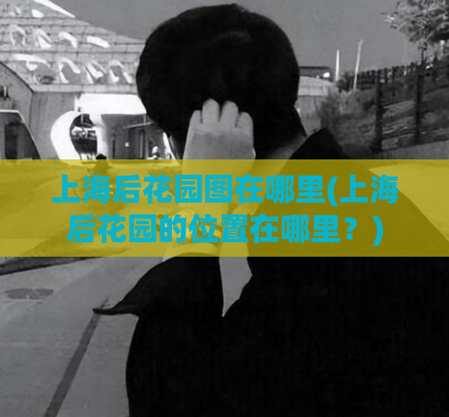 上海后花园图在哪里(上海后花园的位置在哪里？)
