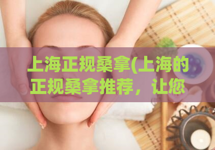 上海正规桑拿(上海的正规桑拿推荐，让您尽情享受SPA服务！)