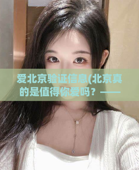 爱北京验证信息(北京真的是值得你爱吗？——信息验证)