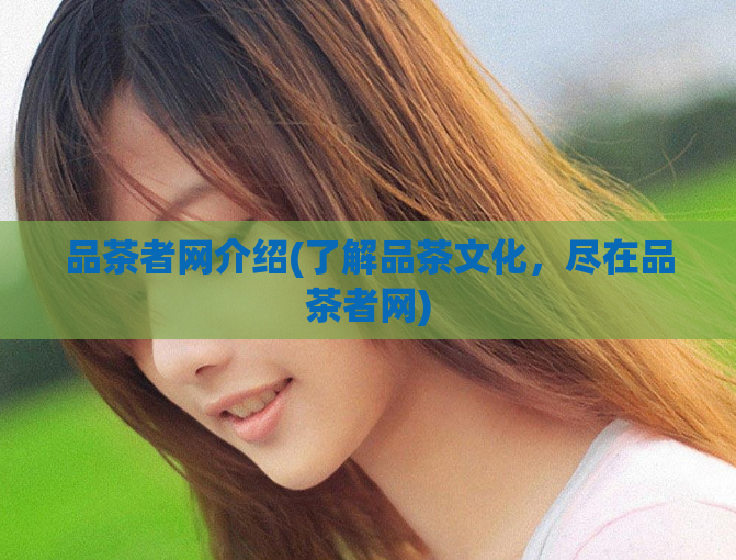品茶者网介绍(了解品茶文化，尽在品茶者网)