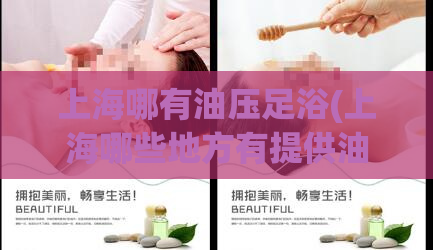 上海哪有油压足浴(上海哪些地方有提供油压足浴服务？)