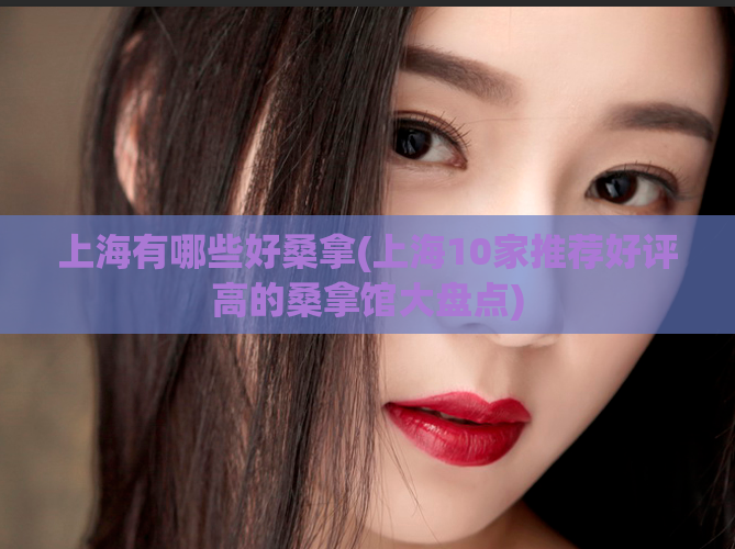 上海有哪些好桑拿(上海10家推荐好评高的桑拿馆大盘点)