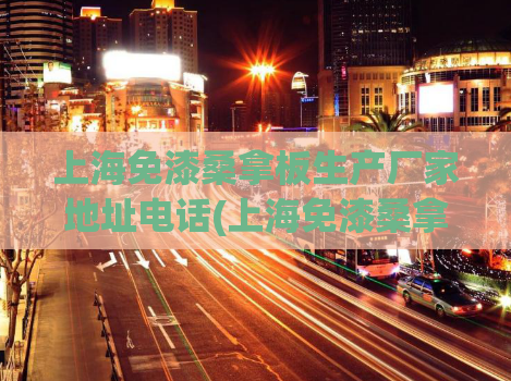 上海免漆桑拿板生产厂家地址电话(上海免漆桑拿板生产厂家联系方式详解)