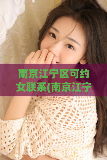 南京江宁区可约女联系(南京江宁区私人伴游预订服务)